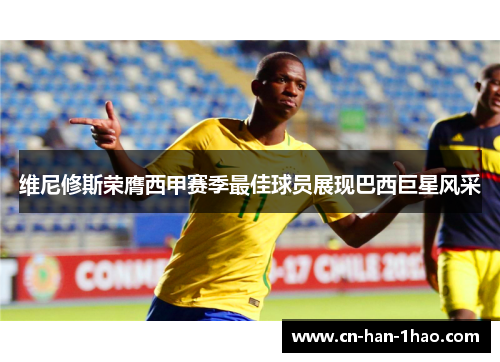 维尼修斯荣膺西甲赛季最佳球员展现巴西巨星风采