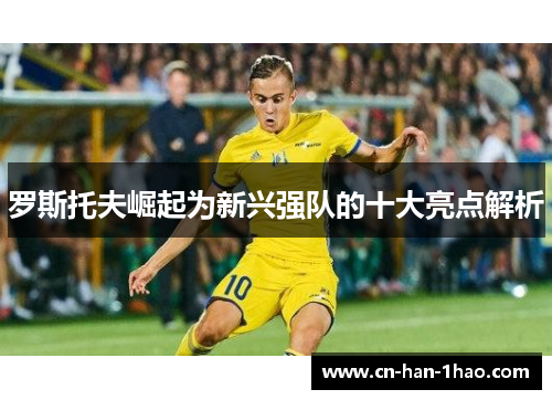 罗斯托夫崛起为新兴强队的十大亮点解析