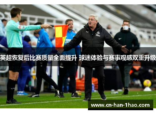 英超恢复后比赛质量全面提升 球迷体验与赛事观感双重升级 英超恢复后比赛质量全面提升 球迷体验与赛事观感双重升级