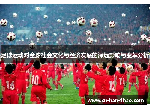 足球运动对全球社会文化与经济发展的深远影响与变革分析 足球运动对全球社会文化与经济发展的深远影响与变革分析