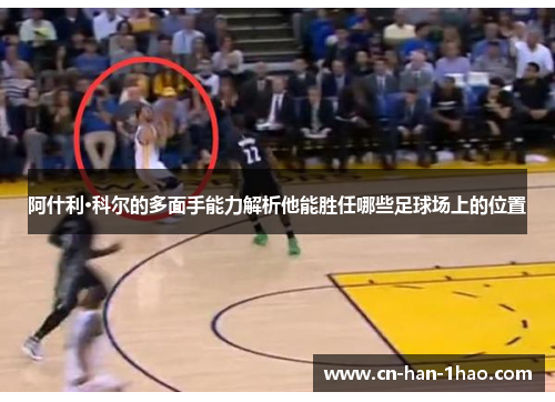 阿什利·科尔的多面手能力解析他能胜任哪些足球场上的位置