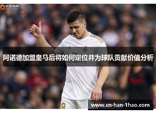 阿诺德加盟皇马后将如何定位并为球队贡献价值分析 阿诺德加盟皇马后将如何定位并为球队贡献价值分析