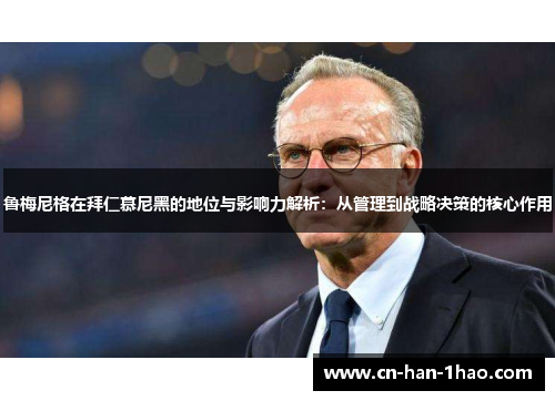 鲁梅尼格在拜仁慕尼黑的地位与影响力解析:从管理到战略决策的核心作用 鲁梅尼格在拜仁慕尼黑的地位与影响力解析:从管理到战略决策的核心作用