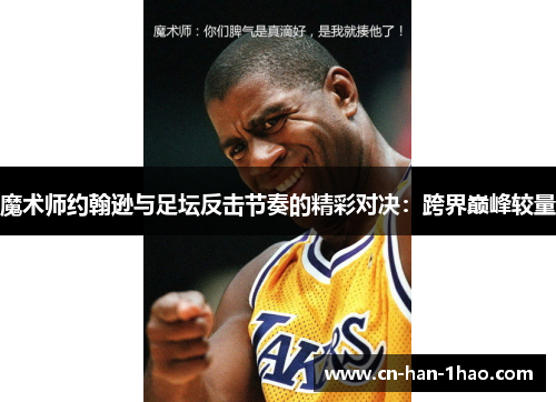 魔术师约翰逊与足坛反击节奏的精彩对决:跨界巅峰较量 魔术师约翰逊与足坛反击节奏的精彩对决:跨界巅峰较量